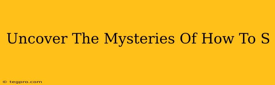 Uncover The Mysteries Of How To S