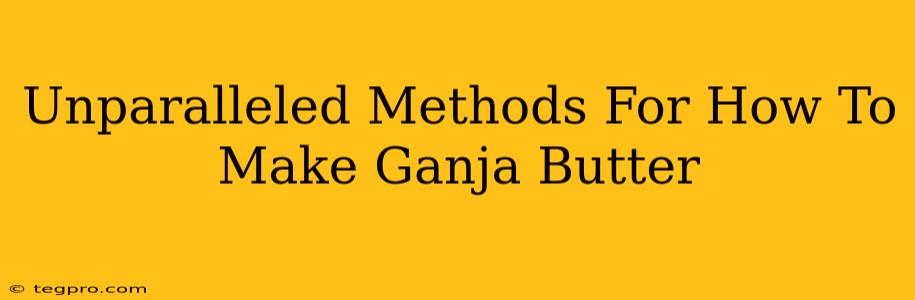 Unparalleled Methods For How To Make Ganja Butter