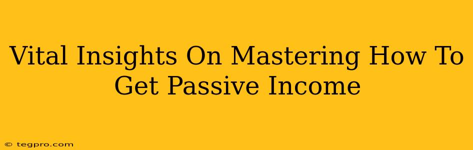 Vital Insights On Mastering How To Get Passive Income