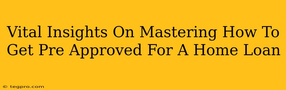 Vital Insights On Mastering How To Get Pre Approved For A Home Loan