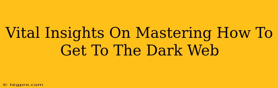 Vital Insights On Mastering How To Get To The Dark Web