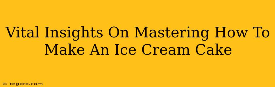 Vital Insights On Mastering How To Make An Ice Cream Cake