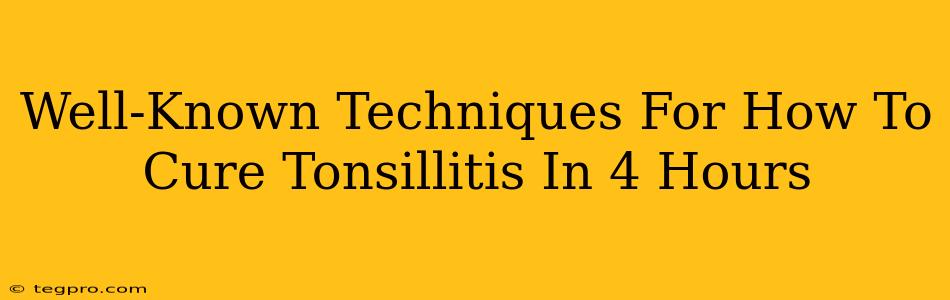 Well-Known Techniques For How To Cure Tonsillitis In 4 Hours