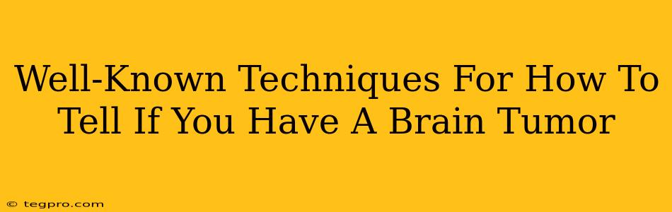 Well-Known Techniques For How To Tell If You Have A Brain Tumor